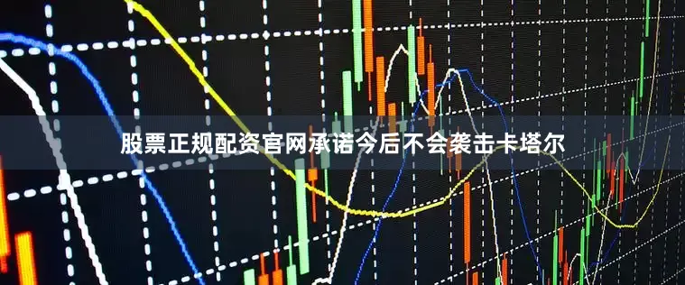 股票正规配资官网承诺今后不会袭击卡塔尔