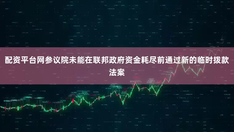 配资平台网参议院未能在联邦政府资金耗尽前通过新的临时拨款法案