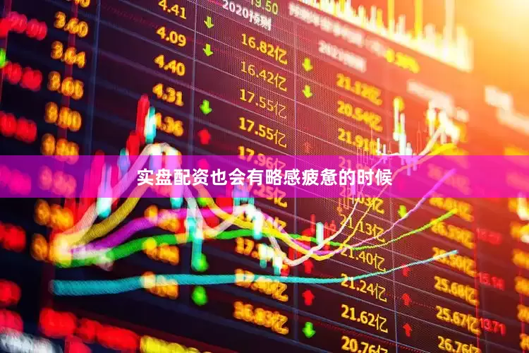 实盘配资也会有略感疲惫的时候