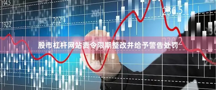 股市杠杆网站责令限期整改并给予警告处罚