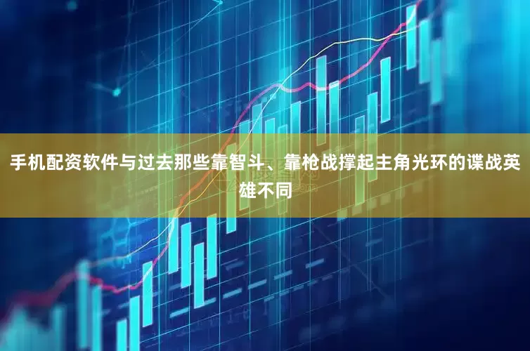 手机配资软件与过去那些靠智斗、靠枪战撑起主角光环的谍战英雄不同