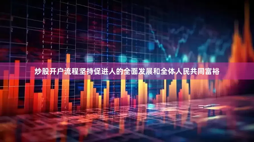炒股开户流程坚持促进人的全面发展和全体人民共同富裕