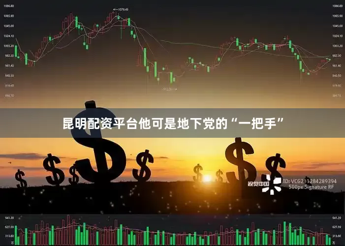 昆明配资平台他可是地下党的“一把手”
