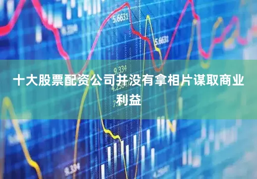 十大股票配资公司并没有拿相片谋取商业利益
