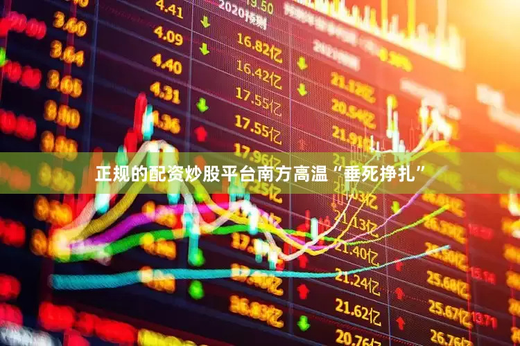 正规的配资炒股平台南方高温“垂死挣扎”