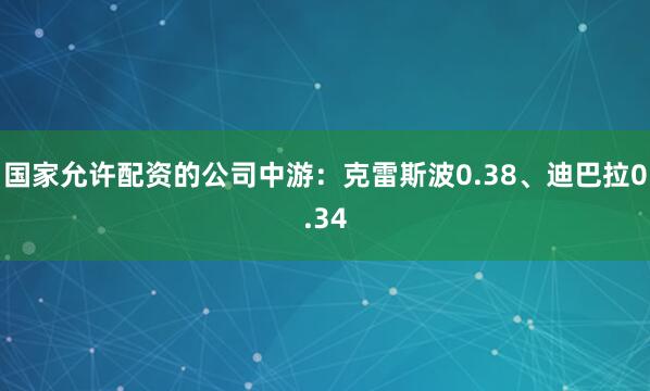 国家允许配资的公司中游：克雷斯波0.38、迪巴拉0.34