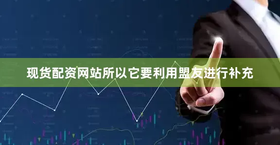 现货配资网站所以它要利用盟友进行补充