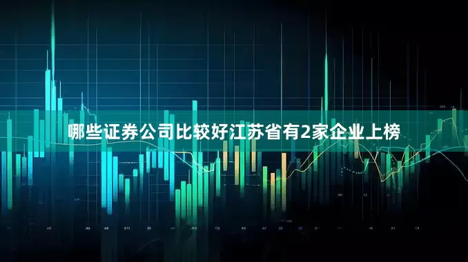 哪些证券公司比较好江苏省有2家企业上榜