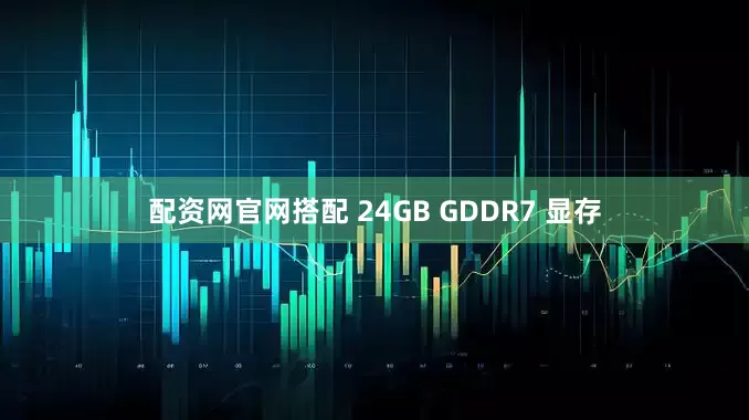 配资网官网搭配 24GB GDDR7 显存