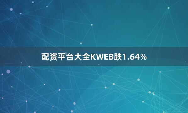 配资平台大全KWEB跌1.64%