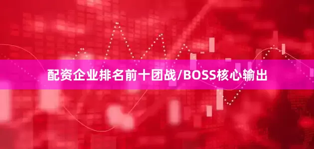 配资企业排名前十团战/BOSS核心输出