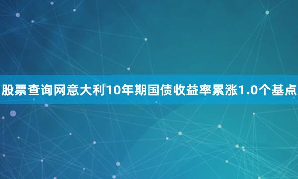 股票查询网意大利10年期国债收益率累涨1.0个基点