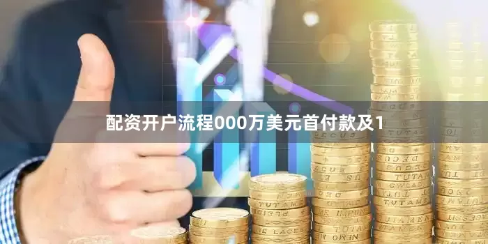 配资开户流程000万美元首付款及1