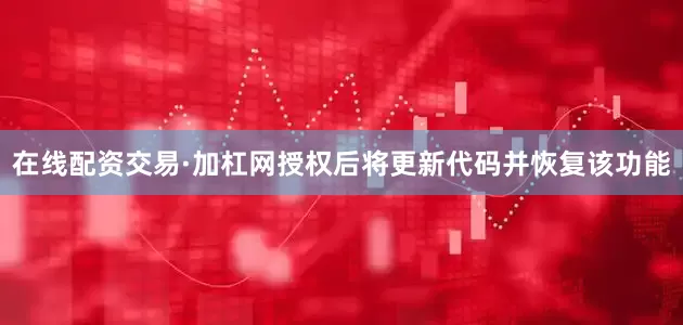 在线配资交易·加杠网授权后将更新代码并恢复该功能