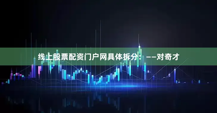 线上股票配资门户网具体拆分：——对奇才