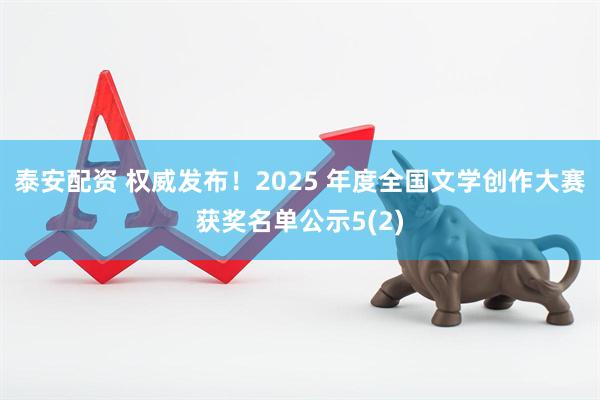 泰安配资 权威发布！2025 年度全国文学创作大赛获奖名单公示5(2)