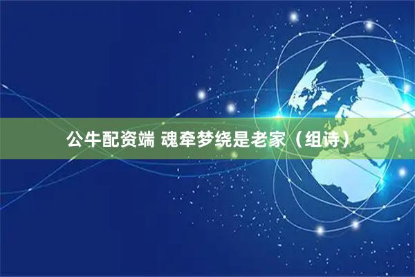 公牛配资端 魂牵梦绕是老家（组诗）