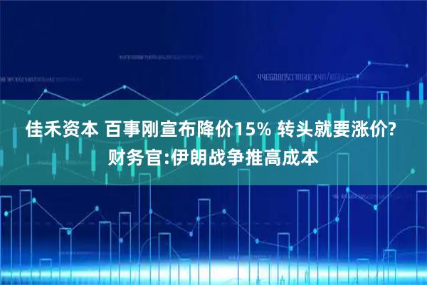 佳禾资本 百事刚宣布降价15% 转头就要涨价? 财务官:伊朗战争推高成本