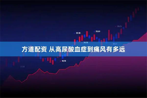 方道配资 从高尿酸血症到痛风有多远