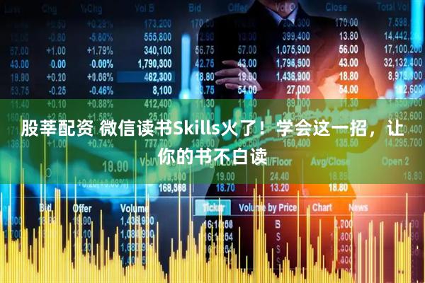 股莘配资 微信读书Skills火了！学会这一招，让你的书不白读