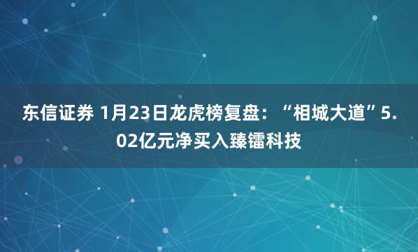 东信证券 1月23日龙虎榜复盘：“相城大道”5.02亿元净买入臻镭科技