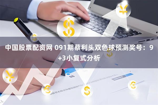 中国股票配资网 091期蔡利头双色球预测奖号：9+3小复式分析