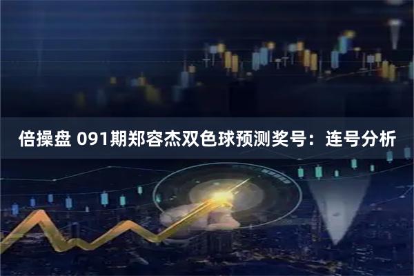 倍操盘 091期郑容杰双色球预测奖号：连号分析